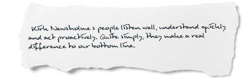 “Kirk Newsholme’s people listen well, understand quickly and act proactively. Quite simply, they make a real difference to our bottom line.”
